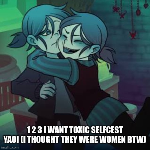 1 2 3 I WANT TOXIC SELFCEST YAOI | 1 2 3 I WANT TOXIC SELFCEST YAOI (I THOUGHT THEY WERE WOMEN BTW) | made w/ Imgflip meme maker