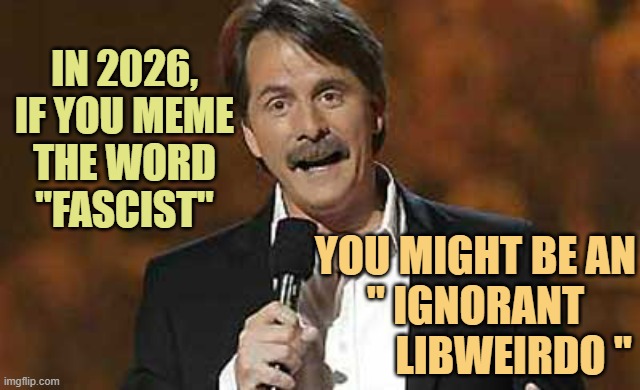 FASCIST, FASCIST, FASCIST !        Okay Jan Brady | IN 2026,
IF YOU MEME
THE WORD
"FASCIST"; YOU MIGHT BE AN
" IGNORANT
         LIBWEIRDO " | image tagged in jeff foxworthy you might be a redneck,fascist,triggered liberal,ignorant,liberal,weirdo | made w/ Imgflip meme maker