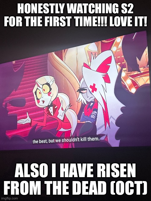 HONESTLY WATCHING S2 FOR THE FIRST TIME!!! LOVE IT! ALSO I HAVE RISEN FROM THE DEAD (OCT) | made w/ Imgflip meme maker