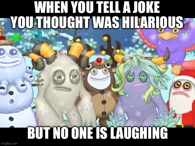 My singing monsters shadow islet trailer | WHEN YOU TELL A JOKE YOU THOUGHT WAS HILARIOUS; BUT NO ONE IS LAUGHING | image tagged in my singing monsters | made w/ Imgflip meme maker