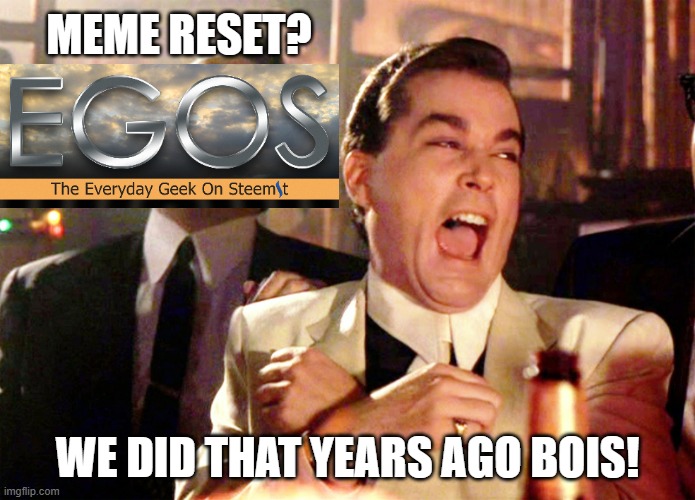 Jan 1st is just another day on EGOS | MEME RESET? WE DID THAT YEARS AGO BOIS! | image tagged in memes,good fellas hilarious,reset,been there,egos | made w/ Imgflip meme maker