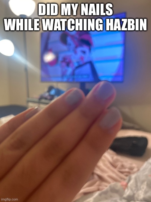 Heheh I’m so funy | DID MY NAILS WHILE WATCHING HAZBIN | image tagged in nails,hazbin hotel | made w/ Imgflip meme maker
