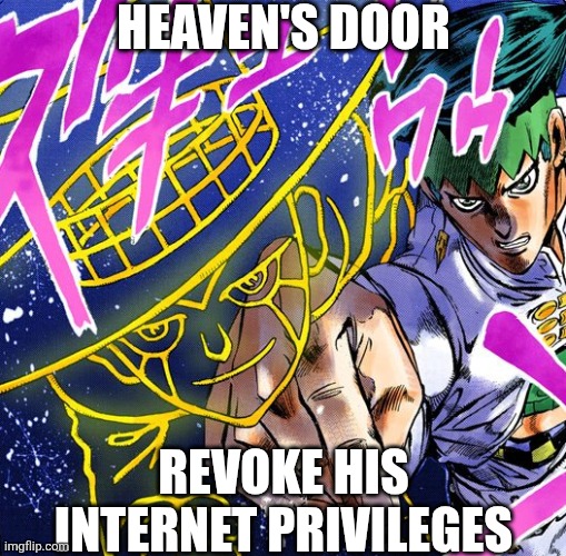 Heaven's Door | HEAVEN'S DOOR; REVOKE HIS INTERNET PRIVILEGES | image tagged in heaven's door,jojo's bizarre adventure,memes | made w/ Imgflip meme maker