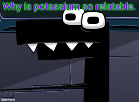 uhh... | Why is potassium so relatable. | image tagged in uhh | made w/ Imgflip meme maker