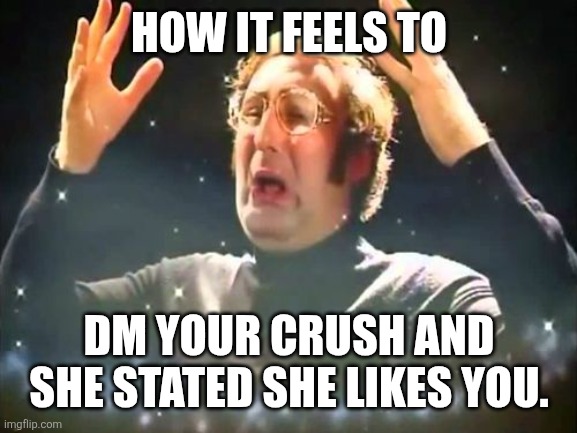 Mind Blown | HOW IT FEELS TO; DM YOUR CRUSH AND SHE STATED SHE LIKES YOU. | image tagged in memes,crush,lucky | made w/ Imgflip meme maker