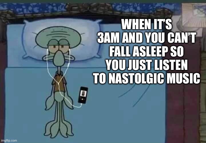 SpongeBob Squidward listening to music in bed | WHEN IT’S 3AM AND YOU CAN’T FALL ASLEEP SO YOU JUST LISTEN TO NASTOLGIC MUSIC | image tagged in spongebob squidward listening to music in bed | made w/ Imgflip meme maker