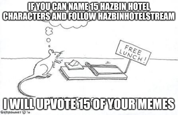 plz I just want to become a big imgflip'er one day | IF YOU CAN NAME 15 HAZBIN HOTEL CHARACTERS AND FOLLOW HAZBINHOTELSTREAM; I WILL UPVOTE 15 OF YOUR MEMES | image tagged in hmmmmmmmmmmmmmmmmmmmmmmmmmmmmmmmmmmmmmmm | made w/ Imgflip meme maker