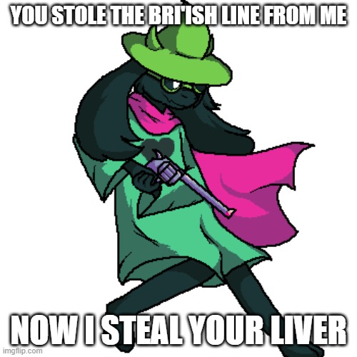 why is the entire stream bri'ish. i thought i was the bri'ish one here. | YOU STOLE THE BRI'ISH LINE FROM ME; NOW I STEAL YOUR LIVER | image tagged in ralsei with a gun | made w/ Imgflip meme maker