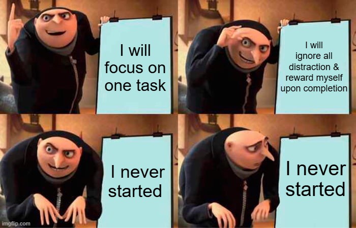 Gru's Plan Meme | I will focus on one task; I will ignore all distraction & reward myself upon completion; I never started; I never started | image tagged in memes,gru's plan | made w/ Imgflip meme maker