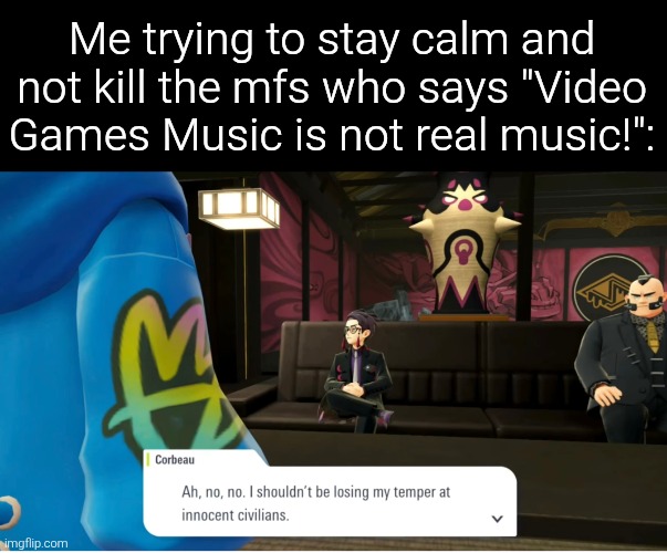 I've gotta stay calm! I've gotta stay calm! | Me trying to stay calm and not kill the mfs who says "Video Games Music is not real music!": | image tagged in memes,funny,music | made w/ Imgflip meme maker