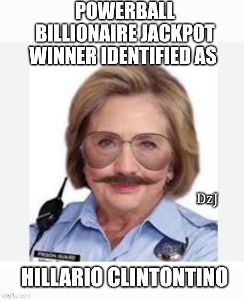 Totally Legit | POWERBALL BILLIONAIRE JACKPOT WINNER IDENTIFIED AS; DzJ; HILLARIO CLINTONTINO | image tagged in arrest,corrupt,clinton,crime,family,thief murderer | made w/ Imgflip meme maker