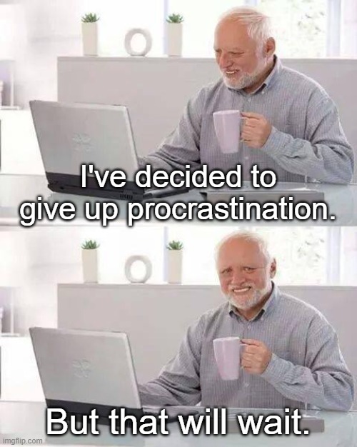 Hide the Pain Harold | I've decided to give up procrastination. But that will wait. | image tagged in memes,hide the pain harold,funny | made w/ Imgflip meme maker