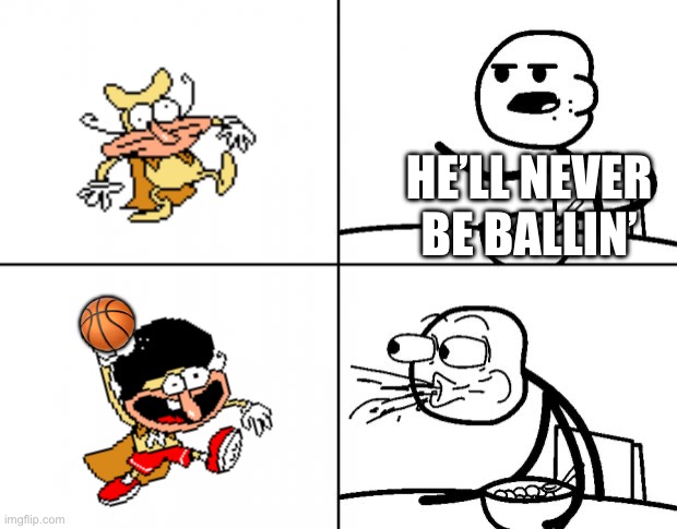 THE NOISE IS BALLIN’!? | HE’LL NEVER BE BALLIN’; 🏀 | image tagged in blank cereal guy | made w/ Imgflip meme maker