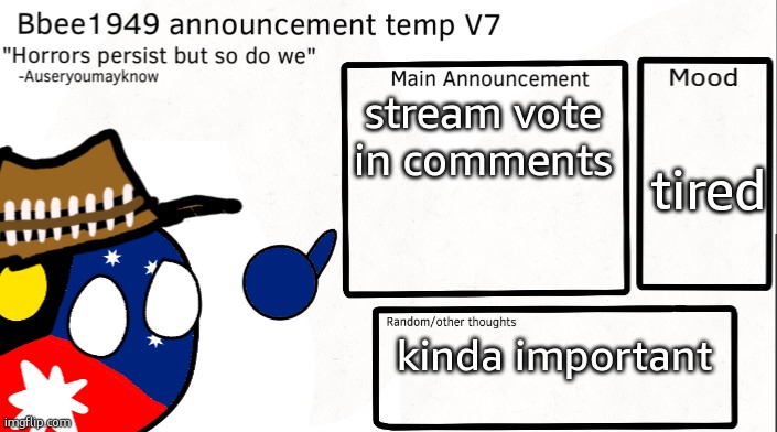 importantish | stream vote in comments; tired; kinda important | image tagged in bbee1949 temp v7 | made w/ Imgflip meme maker
