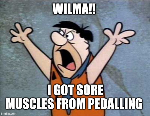 Fred Flintstone | WILMA!! I GOT SORE MUSCLES FROM PEDALLING | image tagged in fred flintstone | made w/ Imgflip meme maker