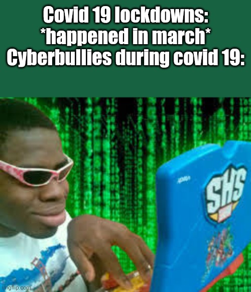 . | Covid 19 lockdowns: *happened in march*
Cyberbullies during covid 19: | image tagged in hacker on toy computer | made w/ Imgflip meme maker