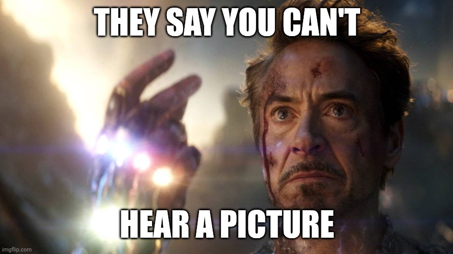 THEY SAY YOU CAN'T; HEAR A PICTURE | image tagged in i am iron man | made w/ Imgflip meme maker