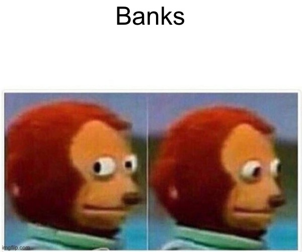 Monkey Puppet Meme | Banks | image tagged in memes,monkey puppet | made w/ Imgflip meme maker