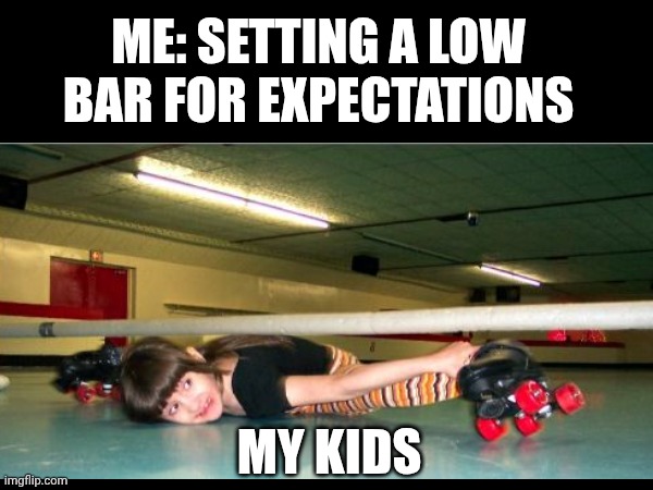 Low expectations | ME: SETTING A LOW BAR FOR EXPECTATIONS; MY KIDS | image tagged in parenting,expectations | made w/ Imgflip meme maker