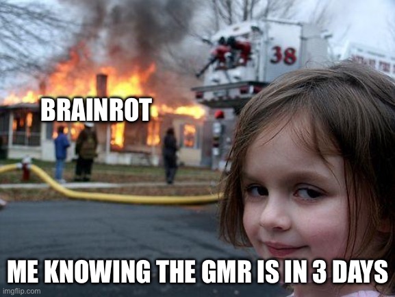 I forgor the 4 more days but here is the 3 days meme! Happy reset | BRAINROT; ME KNOWING THE GMR IS IN 3 DAYS | image tagged in memes,disaster girl | made w/ Imgflip meme maker