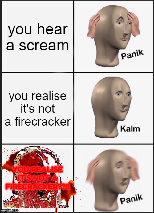 Panik Kalm Panik Meme | you hear a scream; you realise it's not a firecracker; YOU REALISE IT'S NOT A FIRECRACKER??!! | image tagged in memes,panik kalm panik,horror | made w/ Imgflip meme maker