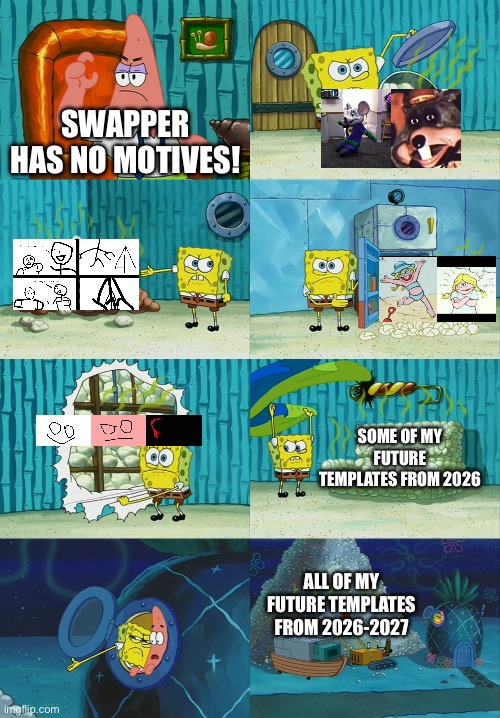 These templates have been waiting to get more captions for days! (Out of all of them, Tent Struck By Lightning has none) | SWAPPER HAS NO MOTIVES! SOME OF MY FUTURE TEMPLATES FROM 2026; ALL OF MY FUTURE TEMPLATES FROM 2026-2027 | image tagged in spongebob diapers meme | made w/ Imgflip meme maker
