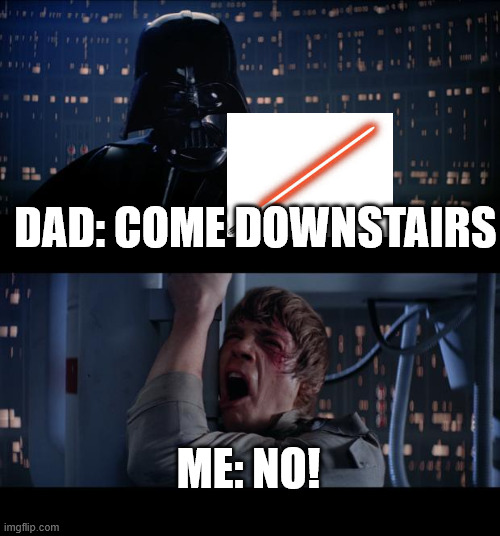 I REFUSE! | DAD: COME DOWNSTAIRS; ME: NO! | image tagged in memes,star wars no | made w/ Imgflip meme maker