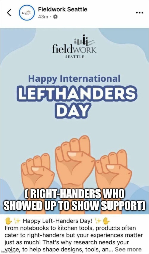 Lefthanders day fail | ( RIGHT-HANDERS WHO SHOWED UP TO SHOW SUPPORT) | image tagged in lefthanders day fail | made w/ Imgflip meme maker