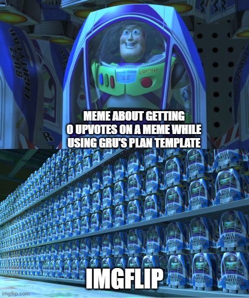 fr tho | MEME ABOUT GETTING 0 UPVOTES ON A MEME WHILE USING GRU'S PLAN TEMPLATE; IMGFLIP | image tagged in buzz lightyear clones,memes,funny,fun,lolz,stop reading the tags | made w/ Imgflip meme maker