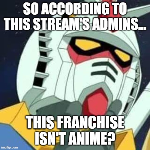 gundam | SO ACCORDING TO THIS STREAM'S ADMINS... THIS FRANCHISE ISN'T ANIME? | image tagged in gundam | made w/ Imgflip meme maker
