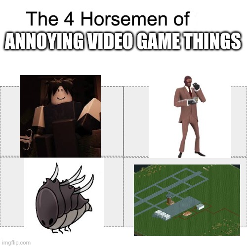 Can you relate | ANNOYING VIDEO GAME THINGS | image tagged in four horsemen,forsaken,tf2,rct2,silksong | made w/ Imgflip meme maker