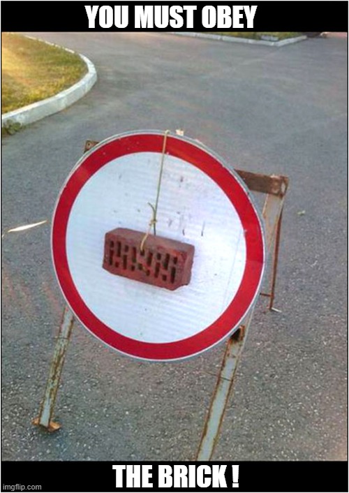 What Should You Do Here ? | YOU MUST OBEY; THE BRICK ! | image tagged in traffic sign,obey,brick | made w/ Imgflip meme maker