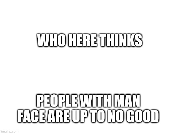 I can't take anymore of their antics! | WHO HERE THINKS; PEOPLE WITH MAN FACE ARE UP TO NO GOOD | image tagged in roblox | made w/ Imgflip meme maker