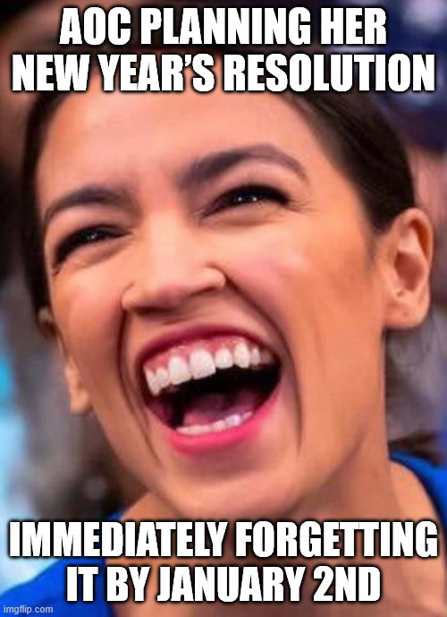 AOC NEW YEAR | AOC PLANNING HER NEW YEAR’S RESOLUTION; IMMEDIATELY FORGETTING IT BY JANUARY 2ND | image tagged in aoc crazy town,aoc,new years resolutions,stupid,memes,dumbass | made w/ Imgflip meme maker