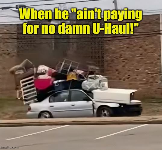 One man and a car | When he "ain't paying for no damn U-Haul!" | image tagged in moving,u-haul,cheapskate,stubborn,ass,men | made w/ Imgflip meme maker