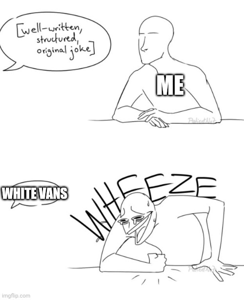 Wheeze | ME WHITE VANS | image tagged in wheeze | made w/ Imgflip meme maker