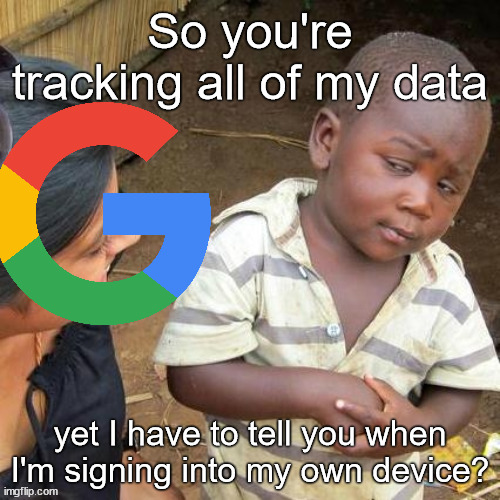 If you're gonna track me, at least use it to prevent that stupid pop up message | So you're tracking all of my data; yet I have to tell you when I'm signing into my own device? | image tagged in memes,third world skeptical kid,google,technology,relatable | made w/ Imgflip meme maker