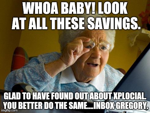 Grandma Finds The Internet | WHOA BABY! LOOK AT ALL THESE SAVINGS. GLAD TO HAVE FOUND OUT ABOUT XPLOCIAL. YOU BETTER DO THE SAME....INBOX GREGORY. | image tagged in memes,grandma finds the internet | made w/ Imgflip meme maker