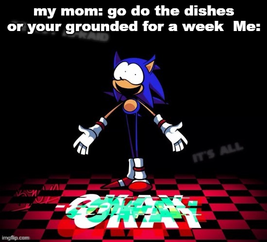 Im not okay. | my mom: go do the dishes or your grounded for a week  Me: | image tagged in rewrite okay | made w/ Imgflip meme maker