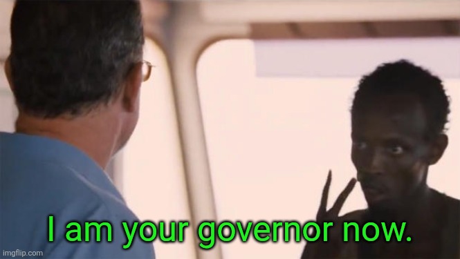 I am the captain now | I am your governor now. | image tagged in i am the captain now | made w/ Imgflip meme maker
