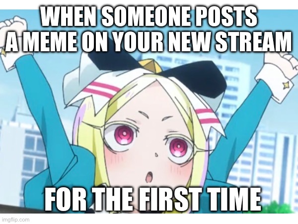 WHEN SOMEONE POSTS A MEME ON YOUR NEW STREAM; FOR THE FIRST TIME | made w/ Imgflip meme maker