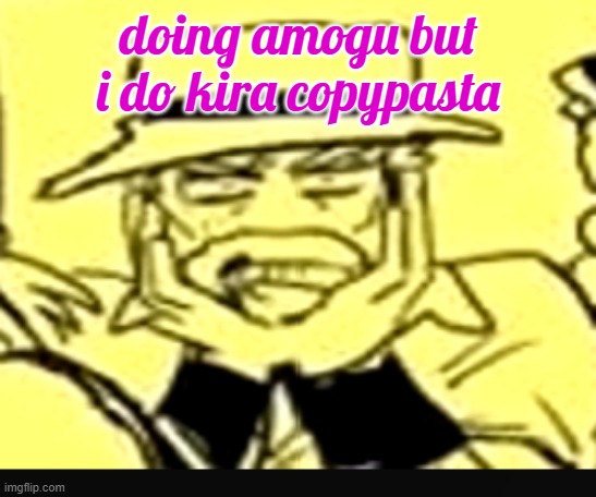 what the shit | doing amogu but i do kira copypasta | image tagged in what the shit | made w/ Imgflip meme maker