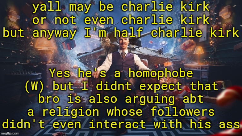 jarvis, nuke msmg | yall may be charlie kirk or not even charlie kirk but anyway I'm half charlie kirk; Yes he's a homophobe (W) but I didnt expect that bro is also arguing abt a religion whose followers didn't even interact with his ass | image tagged in benedict cumberbatch | made w/ Imgflip meme maker