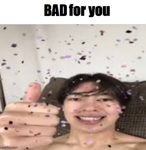 bad for you | image tagged in bad for you | made w/ Imgflip meme maker
