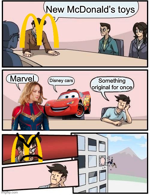 New McDonald toys for once | New McDonald’s toys; Marvel; Disney cars; Something original for once | image tagged in memes,boardroom meeting suggestion | made w/ Imgflip meme maker