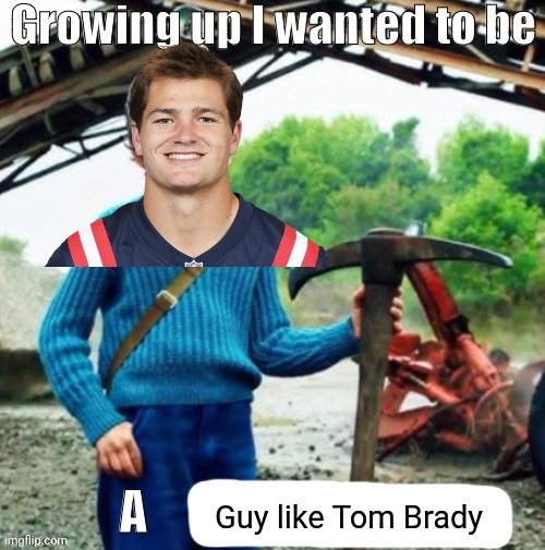 Growing up I wanted to be a X | Guy like Tom Brady | image tagged in growing up i wanted to be a x | made w/ Imgflip meme maker