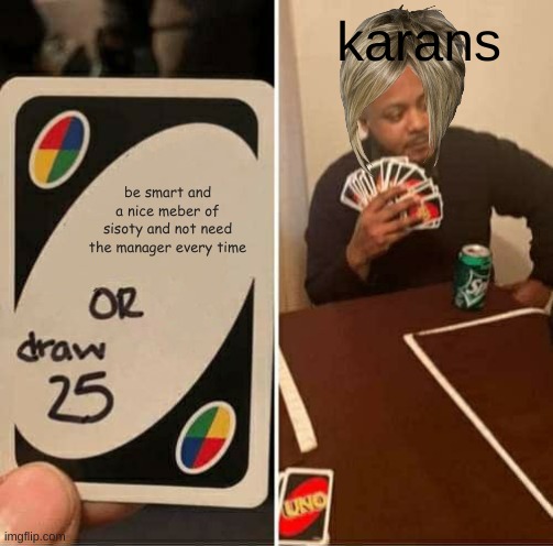UNO Draw 25 Cards Meme | karans; be smart and a nice meber of sisoty and not need the manager every time | image tagged in memes,uno draw 25 cards | made w/ Imgflip meme maker
