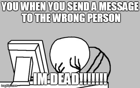 Computer Guy Facepalm Meme | YOU WHEN YOU SEND A MESSAGE TO THE WRONG PERSON IM DEAD!!!!!!! | image tagged in memes,computer guy facepalm | made w/ Imgflip meme maker