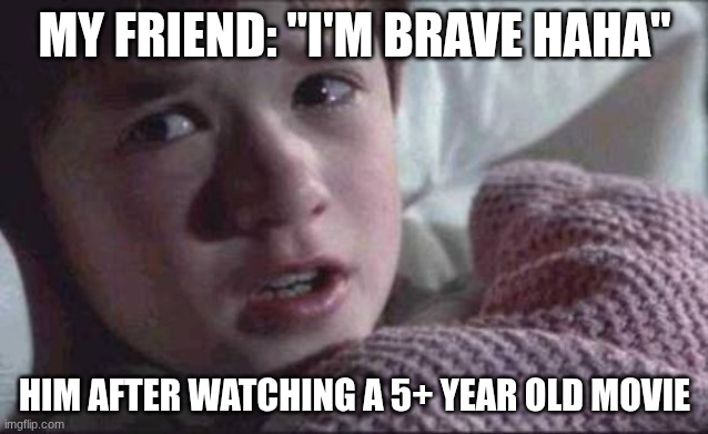 ahhh | MY FRIEND: "I'M BRAVE HAHA"; HIM AFTER WATCHING A 5+ YEAR OLD MOVIE | image tagged in memes,i see dead people | made w/ Imgflip meme maker