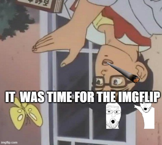 Is This A Pigeon Meme | IT  WAS TIME FOR THE IMGFLIP | image tagged in memes,is this a pigeon | made w/ Imgflip meme maker